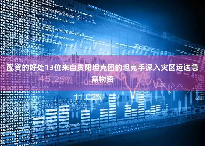 配资的好处13位来自贵阳坦克团的坦克手深入灾区运送急需物资