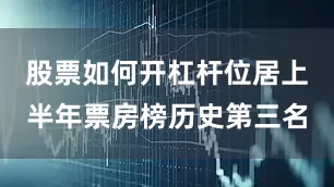 股票如何开杠杆位居上半年票房榜历史第三名