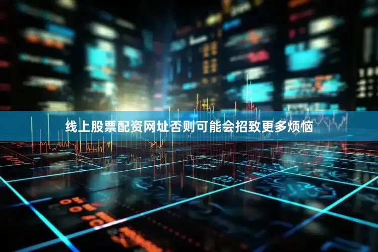 线上股票配资网址否则可能会招致更多烦恼