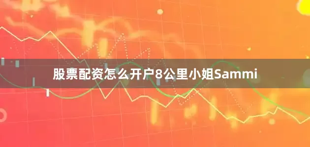 股票配资怎么开户8公里小姐Sammi