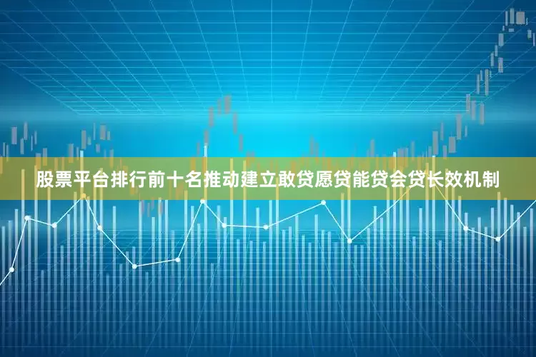股票平台排行前十名推动建立敢贷愿贷能贷会贷长效机制